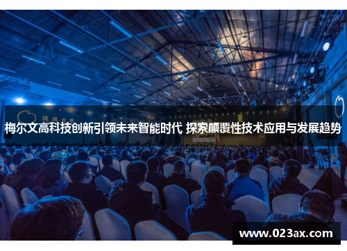 梅尔文高科技创新引领未来智能时代 探索颠覆性技术应用与发展趋势
